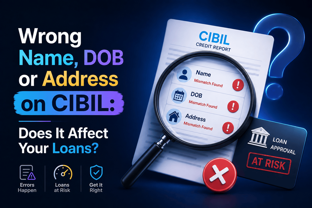 Wrong Name, DOB or Address on CIBIL: Does It Affect Your Loans?